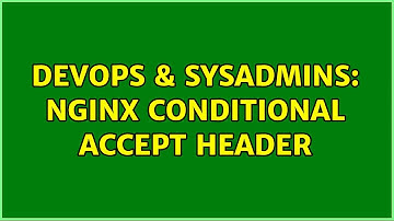 DevOps & SysAdmins: nginx conditional Accept header (2 Solutions!!)