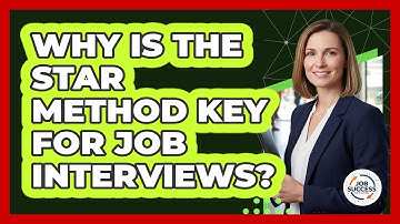 Why Is The STAR Method Key For Job Interviews?