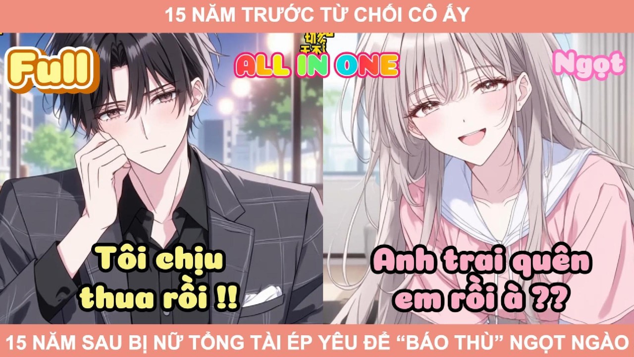 ALL IN ONE | 15 NĂM TRƯỚC TỪ CHỐI CÔ ẤY, 15 NĂM SAU BỊ NỮ TỔNG TÀI ÉP YÊU ĐỂ “BÁO THÙ” NGỌT NGÀO