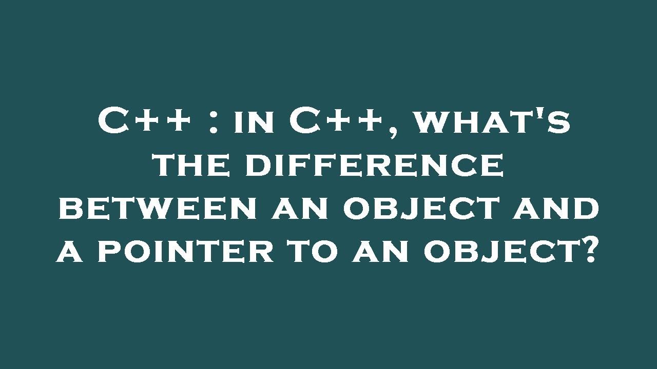 C++ : in C++, what's the difference between an object and a pointer to ...
