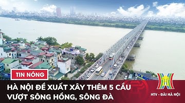 Hà Nội đề xuất xây thêm 5 cầu vượt sông Hồng, sông Đà | Tin tức