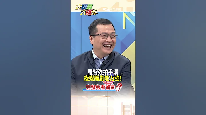 【大新闻大爆卦】罗智强拍手赞绿媒编剧能力强! - 天天要闻