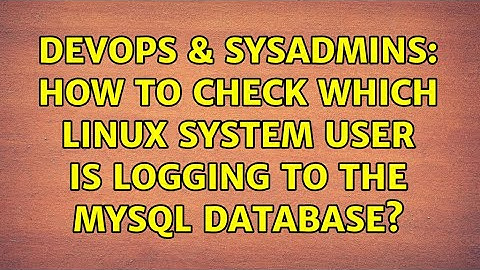 DevOps & SysAdmins: How to check which linux system user is logging to the mysql database?