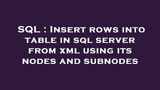 SQL : Insert rows into table in sql server from xml using its nodes and subnodes