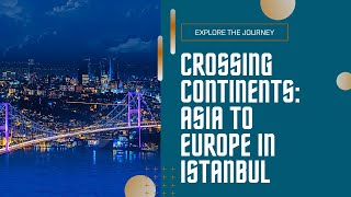 FROM ASIA TO EUROPE: CROSSING CONTINENTS IN ISTANBUL