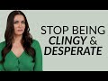 Signs You&#39;re Being Desperate &amp; Clingy (You Need To STOP)