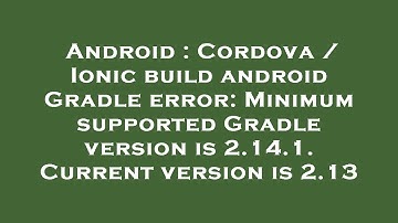 Android : Cordova / Ionic build android Gradle error: Minimum supported Gradle version is 2.14.1. Cu