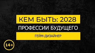 Кем быть: 2028. ГЕЙМ-ДИЗАЙНЕР