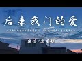 苏星婕 后来我们的爱 女版 后来我们的爱从认真变得敷衍 后来我们的爱从誓言变成谎言 動態歌詞 苏星婕 后来我们的爱 女版 后来我们的爱从认真变得敷衍 后来我们的爱从誓言变成谎言 動態歌詞