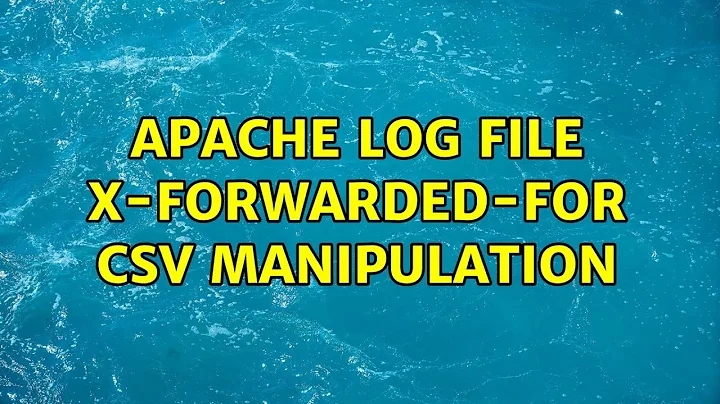 Apache log file x-forwarded-for CSV manipulation