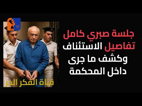 جلسة صبري كامل تفاصيل الاستئناف وكشف ما جرى داخل المحكمة