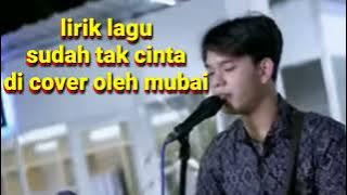 lirik lagu sudah tak cinta, di cover oleh mubai
