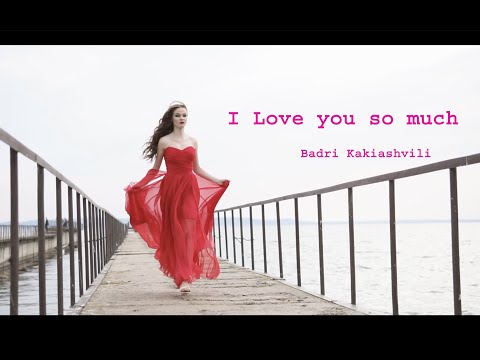 I Love you so much - Badri Kakiashvili - მიყვარხარ ძლიერ - ბადრი კაკიაშვილი