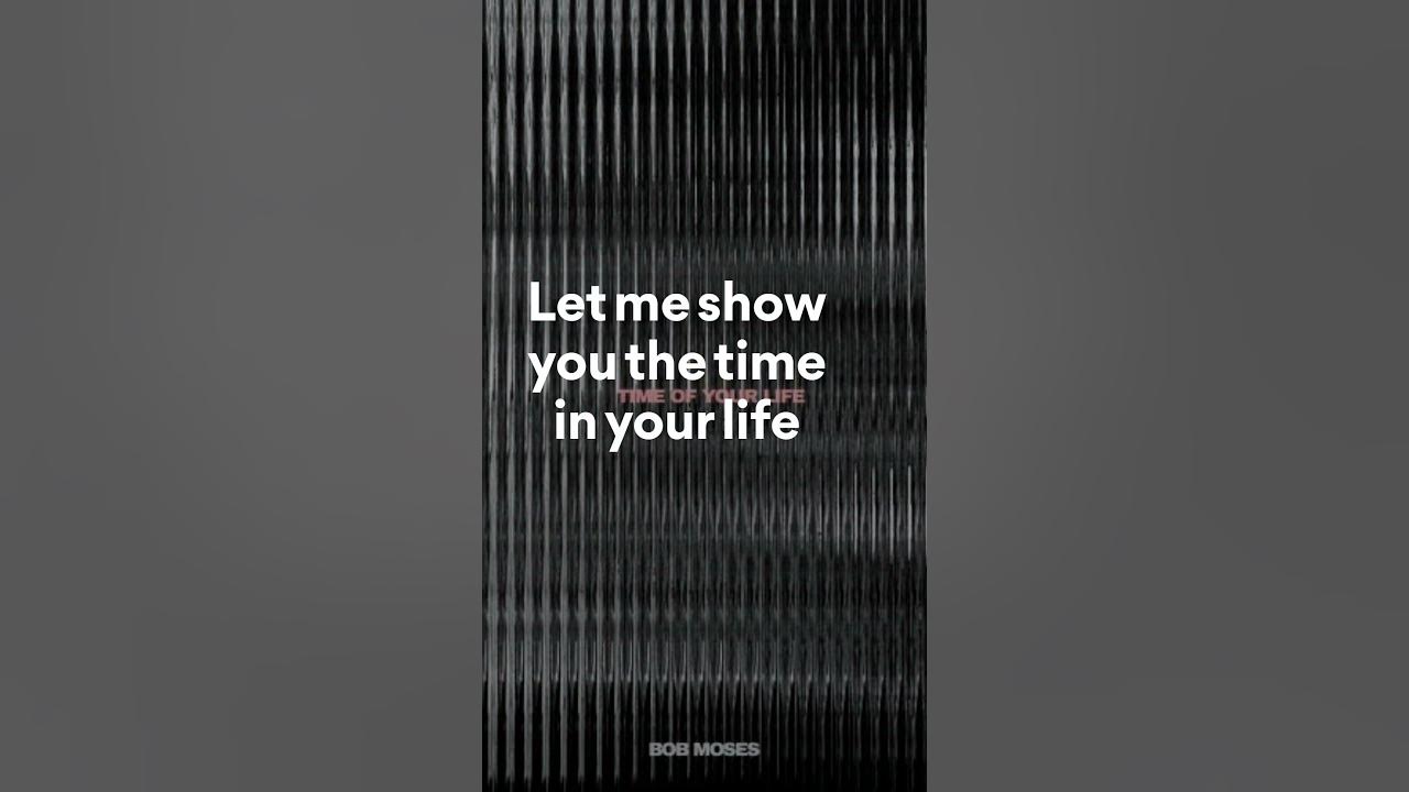Bob Moses, Time of Your Life (Lyrics - Chorus)