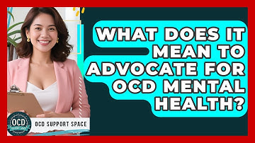 What Does It Mean To Advocate For OCD Mental Health? - OCD Support Space