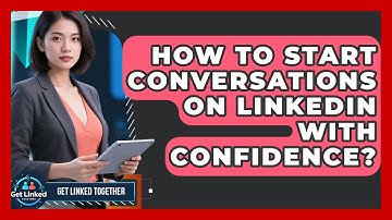 How To Start Conversations On LinkedIn With Confidence? - Get Linked Together