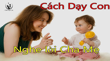 Cách Dạy Con | 13 cách nói để con nghe lời răm rắp