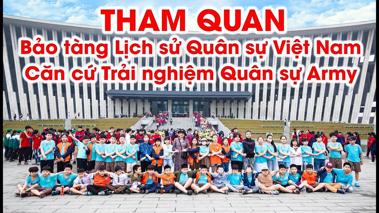 Tham quan Bảo tàng Lịch sử Quân sự Việt Nam & Căn cứ Trải nghiệm Quân sự Army (10/4/2025)
