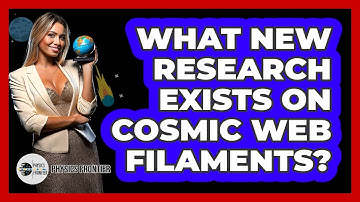 What New Research Exists On Cosmic Web Filaments? - Physics Frontier