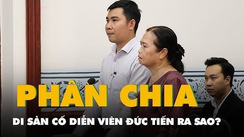 Di sản của cố diễn viên Đức Tiến được phân chia cho người thân ra sao?