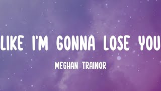 Meghan Trainor - Like I'm Gonna Lose You (Lyrics) So I'm gonna love you like I'm gonna lose you