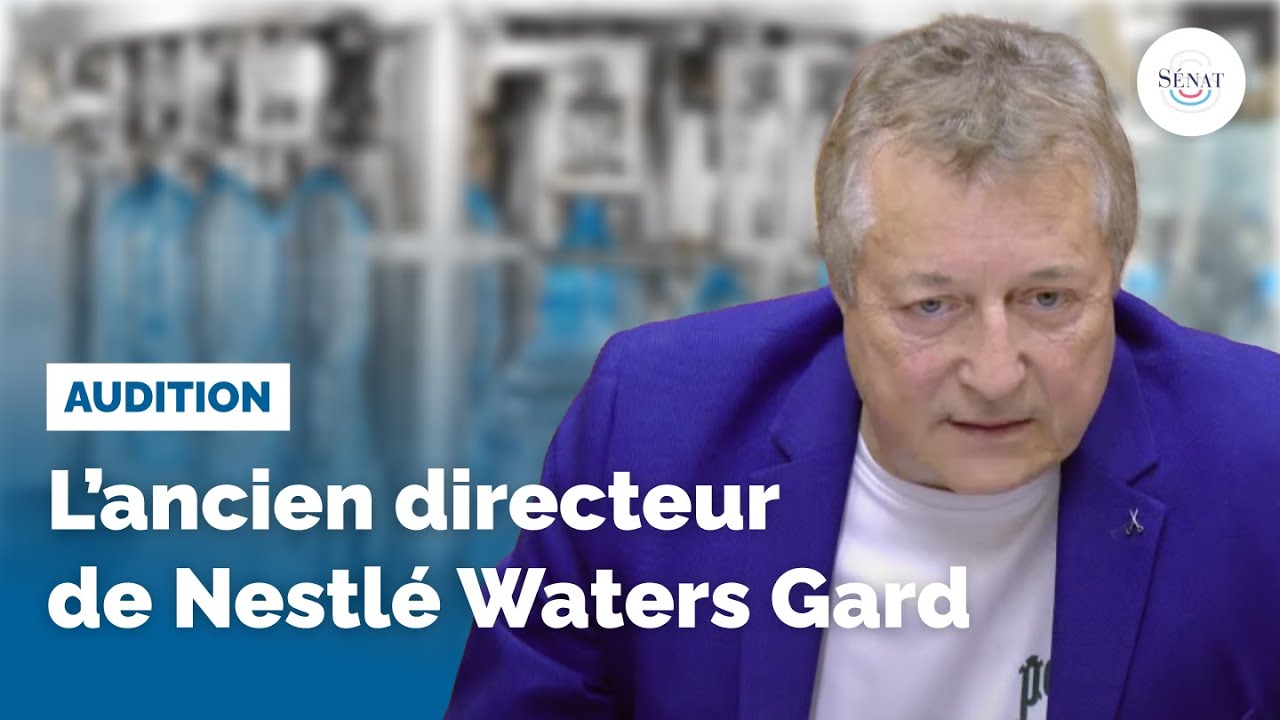 Eaux en bouteille : audition de l’ancien directeur de Nestlé Waters Gard