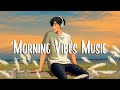 Morning vibes music  songs that makes you feel better mood  chill vibes