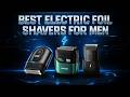 🔥 Top 5 Best Electric Foil Shavers for Men in 2025 | Smooth, Fast & Comfortable Shave!