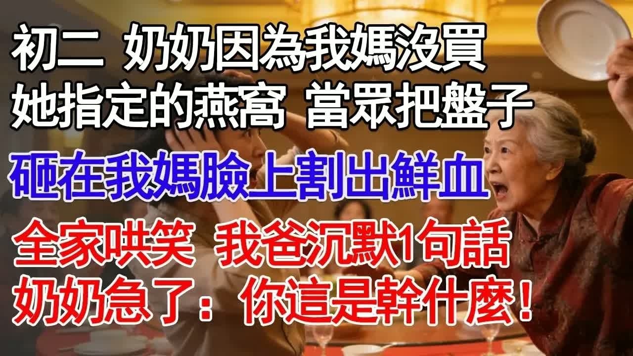 初二 奶奶因為我媽沒買她指定的燕窩 當眾把盤子砸在我媽臉上割出鮮血全家哄笑 我爸沉默1句話奶奶急了：你這是幹什麼！#故事分享 #人生感悟 #情感#為人處世＂
