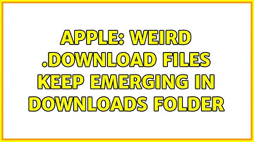 Apple: Weird .download files keep emerging in Downloads folder (2 Solutions!!)