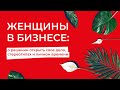 Женщины в бизнесе: о решении открыть бизнес, стереотипах и личном времени