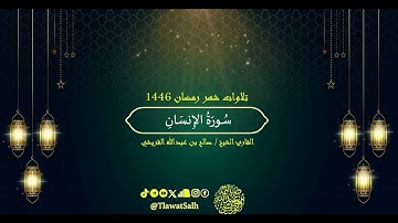 سورة الإنسان (تلاوات شهر رمضان ١٤٤٦) | فضيلة القارئ الشيخ : صالح بن عبدالله القريشي