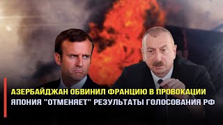 Азербайджан жестко ответил Франции по вопросу Карабаха. Япония "отменяет" результаты голосования РФ