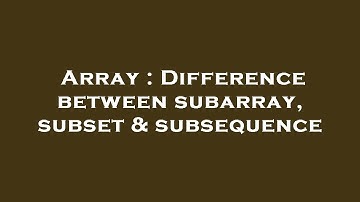 Array : Difference between subarray, subset & subsequence