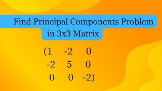Find Principal Components in 3x3 Matrix | (1  -2  0, -2   5  0   &amp;  0  0  -2) | University Question