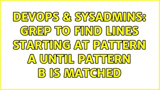 DevOps & SysAdmins: Grep to find lines starting at pattern A until pattern B is matched