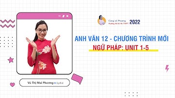 ÔN THI HỌC KÌ 1 TIẾNG ANH 12 - CHƯƠNG TRÌNH MỚI: NGỮ PHÁP UNIT 1-5