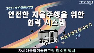 안전한 자율주행을 위한 협력 시스템ㅣ자율주행차 톺아보기ㅣ정소영(차세대융합기술연구원) [토요과학강연#9-2부]