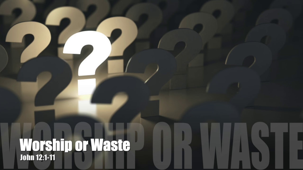 Worship or Waste John 12:1-11 Pastor Dia Moodley Spirit of Life Church 04/08/2019 Worship or Waste John 12:1-11 Pastor Dia Moodley Spirit of Life Church 04/08/2019