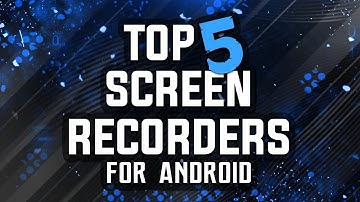Top 5 Best Screen Recorders For Android Root/No Root