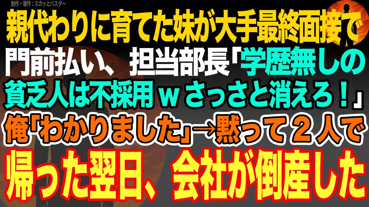 【感動スカッと】親代わりに育てた妹が大手最終面接で門前払い、担当部長｢学歴無しの貧乏人は不採用wさっさと消えろ！｣俺｢わかりました｣→黙って2人で帰った翌日、会社が倒産した【いい話・朗読・泣ける話】