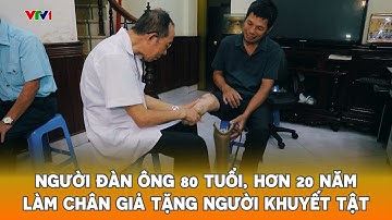 Người đàn ông 80 tuổi, hơn 20 năm làm chân giả tặng người khuyết tật