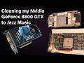 Cleaning my Nvidia GeForce 8800 GTX to Jazz Music