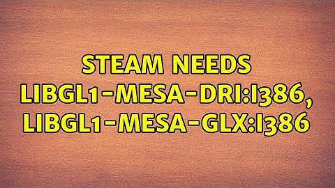 Steam needs libgl1-mesa-dri:i386, libgl1-mesa-glx:i386 (3 Solutions!!)