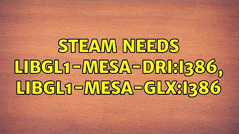 Steam needs libgl1-mesa-dri:i386, libgl1-mesa-glx:i386 (3 Solutions!!)