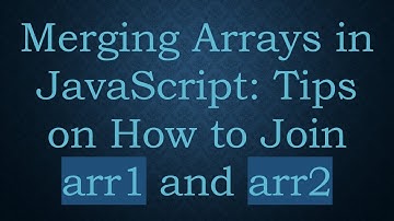 Merging Arrays in JavaScript: Tips on How to Join arr1 and arr2