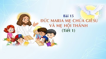 GIÁO LÝ CẤP II - BÀI 15: ĐỨC MARIA, MẸ CHÚA GIÊSU VÀ MẸ HỘI THÁNH (tiết 1)