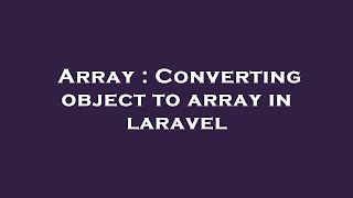 Array : Converting object to array in laravel