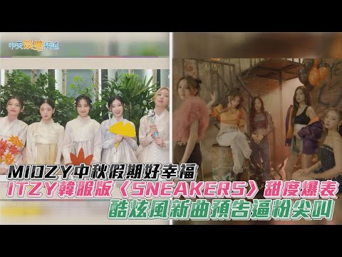 【撩星聞】MIDZY中秋假期好幸福～ ITZY韓服版〈SNEAKERS〉甜度爆表  酷炫風新曲預告逼粉尖叫