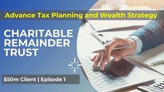 Advance Tax Planning and Wealth Strategy  - Charitable Remainder Trust - $50m Client | Episode 1